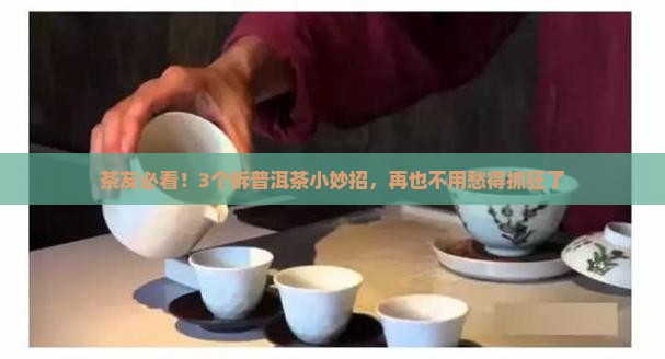 茶友必看！3个拆普洱茶小妙招，再也不用愁得抓狂了