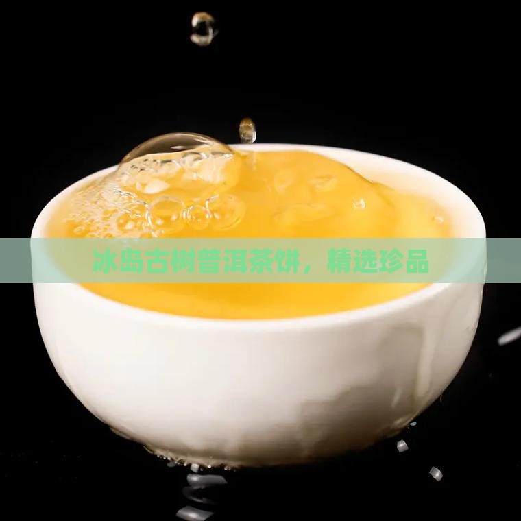 冰岛古树普洱茶饼，精选珍品