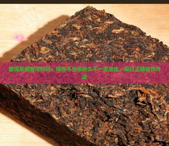 普洱茶很难保存吗：保存不当年份久不一定质优，探讨正确储存方法