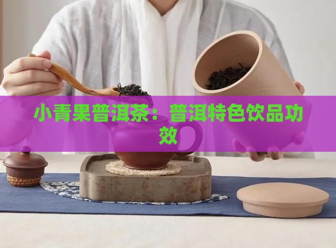 小青果普洱茶：普洱特色饮品功效