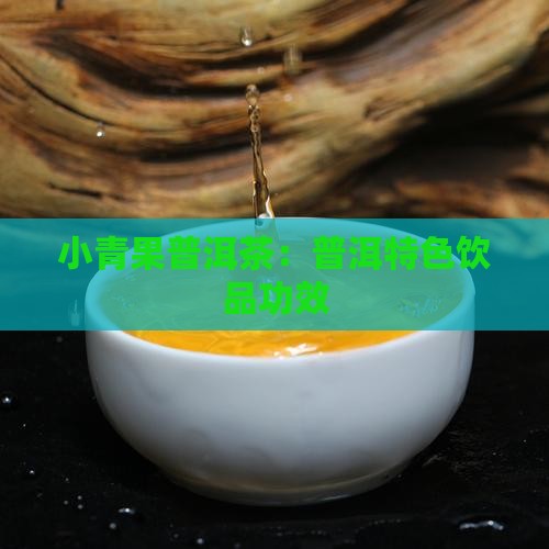 小青果普洱茶：普洱特色饮品功效