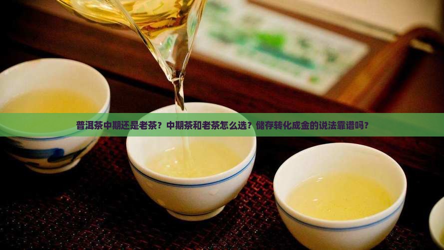 普洱茶中期还是老茶？中期茶和老茶怎么选？储存转化成金的说法靠谱吗？