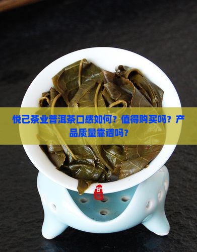 悦己茶业普洱茶口感如何？值得购买吗？产品质量靠谱吗？