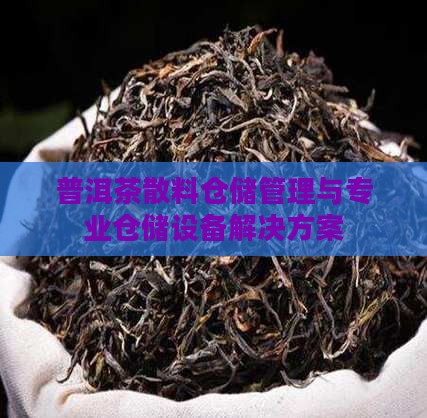 普洱茶散料仓储管理与专业仓储设备解决方案