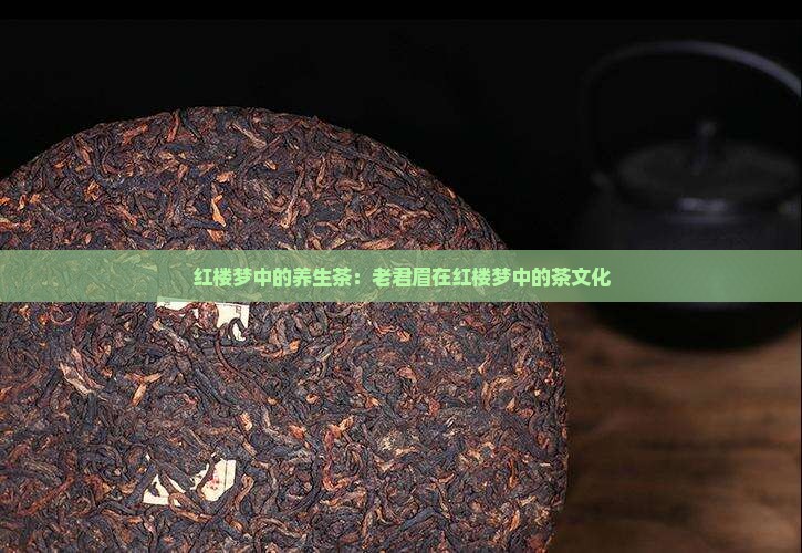 红楼梦中的养生茶：老君眉在红楼梦中的茶文化