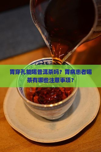 胃穿孔能喝普洱茶吗？胃病患者喝茶有哪些注意事项？