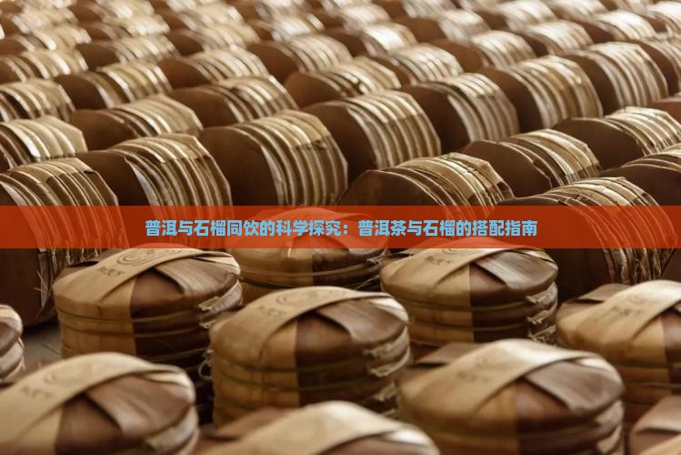 普洱与石榴同饮的科学探究：普洱茶与石榴的搭配指南