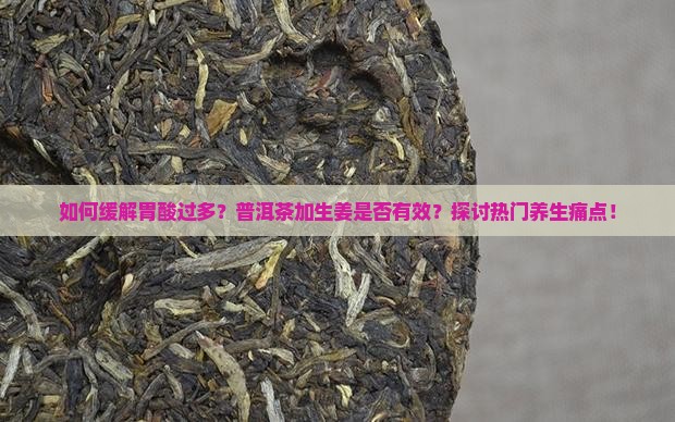 如何缓解胃酸过多？普洱茶加生姜是否有效？探讨热门养生痛点！