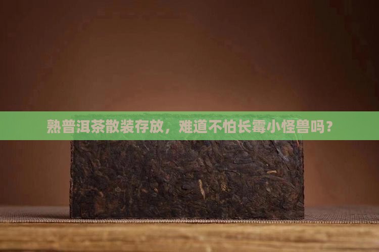 熟普洱茶散装存放，难道不怕长霉小怪兽吗？
