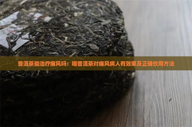 普洱茶能治疗痛风吗：喝普洱茶对痛风病人有效果及正确饮用方法