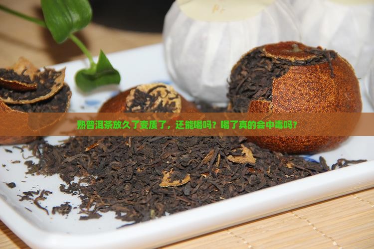 熟普洱茶放久了变质了，还能喝吗？喝了真的会中毒吗？