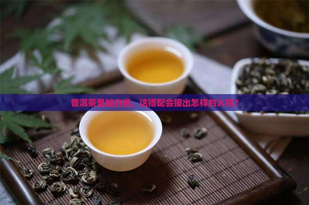 普洱茶里加白桃，这搭配会擦出怎样的火花？