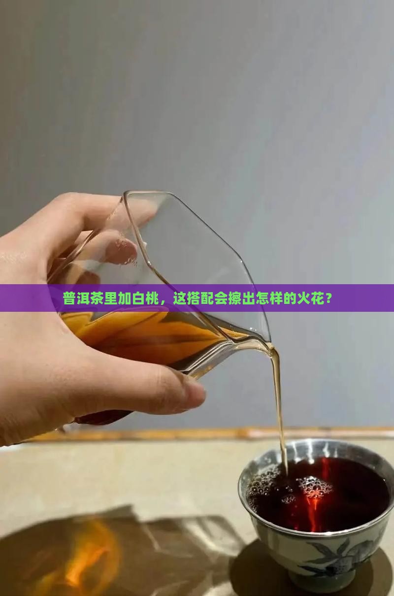 普洱茶里加白桃，这搭配会擦出怎样的火花？