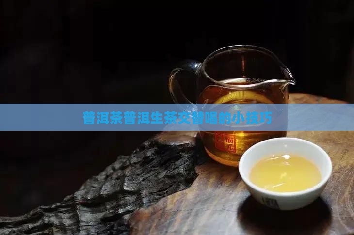 普洱茶普洱生茶交替喝的小技巧