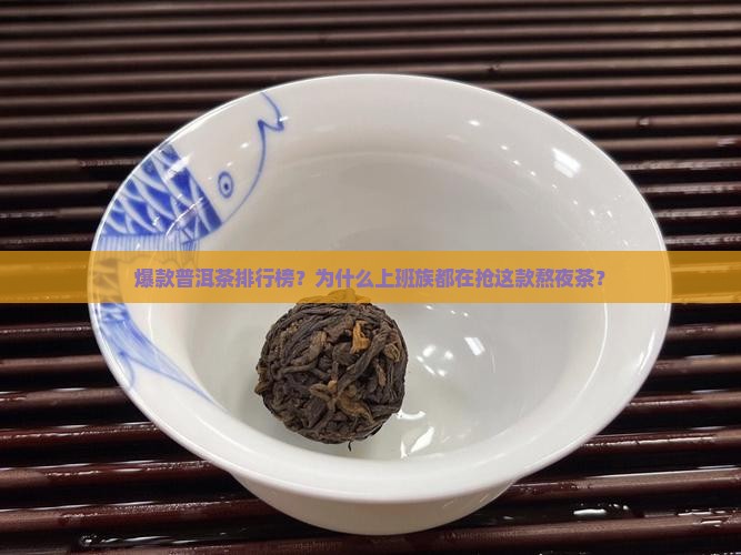 爆款普洱茶排行榜？为什么上班族都在抢这款熬夜茶？