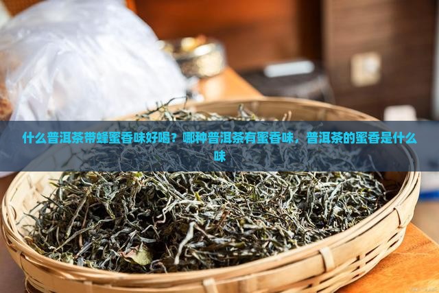 什么普洱茶带蜂蜜香味好喝？哪种普洱茶有蜜香味，普洱茶的蜜香是什么味
