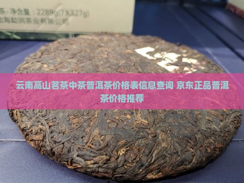 云南高山茗茶中茶普洱茶价格表信息查询 京东正品普洱茶价格推荐