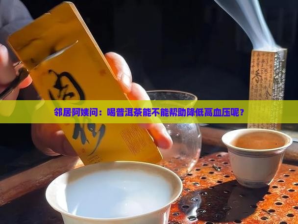 邻居阿姨问：喝普洱茶能不能帮助降低高血压呢？