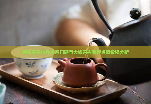 曼松王子山乔木茶口感与大树古树茶特点及价格分析