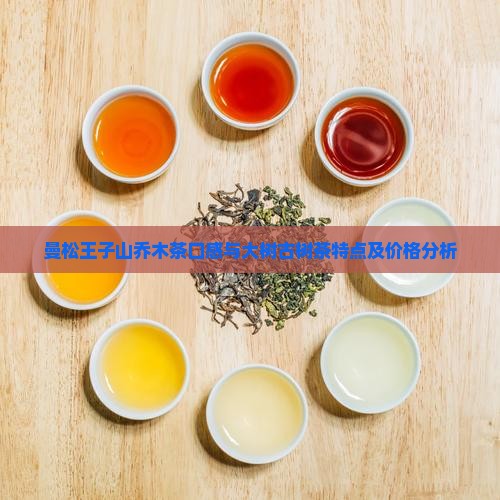 曼松王子山乔木茶口感与大树古树茶特点及价格分析
