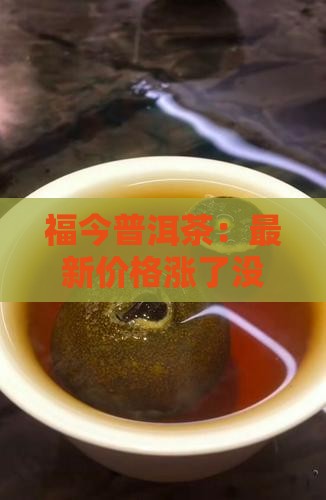 福今普洱茶：最新价格涨了没？快来看看！