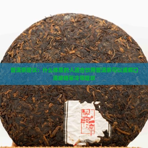 普洱茶建议：什么体质的人适合饮用普洱茶可以缓解口渴疲倦寒冷等症状