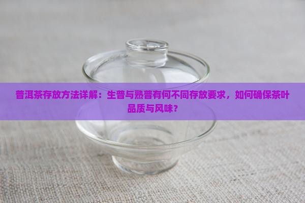 普洱茶存放方法详解：生普与熟普有何不同存放要求，如何确保茶叶品质与风味？