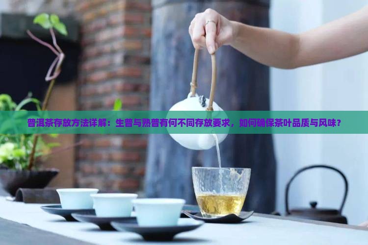普洱茶存放方法详解：生普与熟普有何不同存放要求，如何确保茶叶品质与风味？