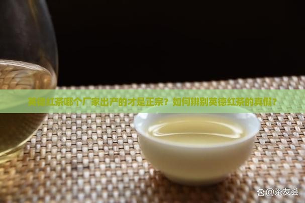 英德红茶哪个厂家出产的才是正宗？如何辨别英德红茶的真假？