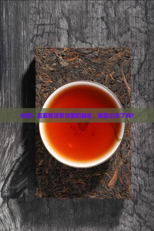 长青：蛮系普洱茶饼里的秘密，你品出来了吗？