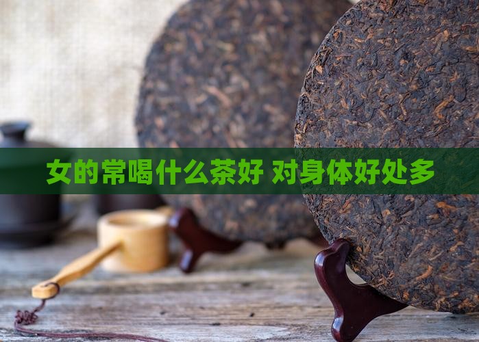 女的常喝什么茶好 对身体好处多
