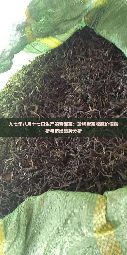 九七年八月十七日生产的普洱茶：珍稀老茶收藏价值解析与市场趋势分析