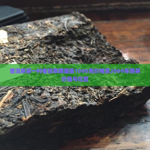 普洱茶第一村老班章限量版1000克价格及2009年熟茶价值与位置