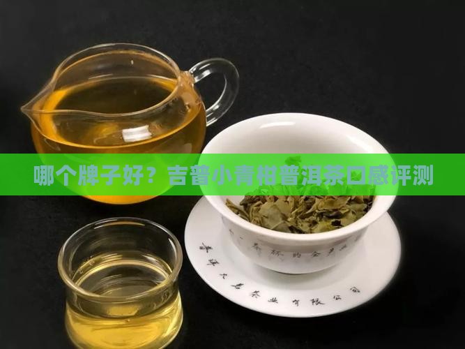 哪个牌子好？吉普小青柑普洱茶口感评测