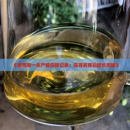 《老班章一年产值突破记录：探寻其背后增长奥秘》