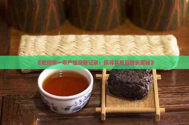 《老班章一年产值突破记录：探寻其背后增长奥秘》