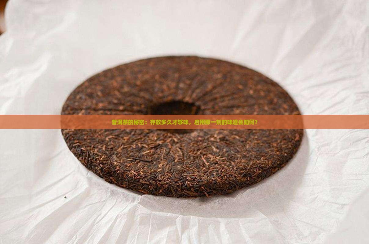 普洱茶的秘密：存放多久才够味，启用那一刻的味道会如何？