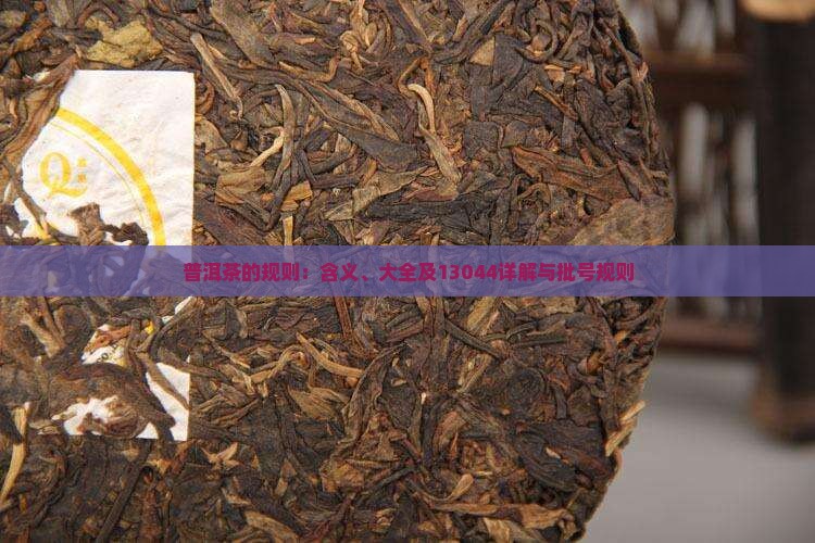 普洱茶的规则：含义、大全及13044详解与批号规则