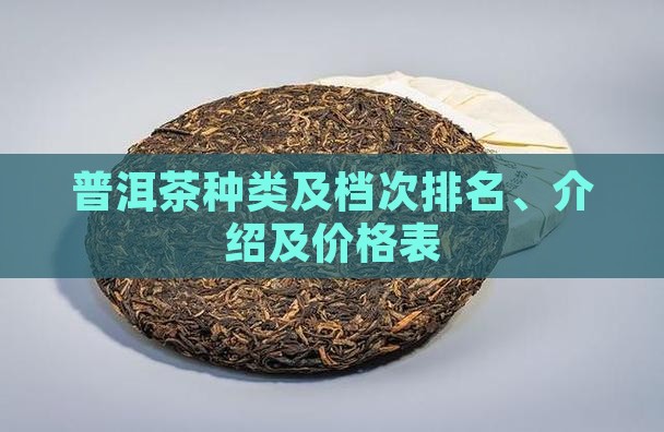 普洱茶种类及档次排名、介绍及价格表