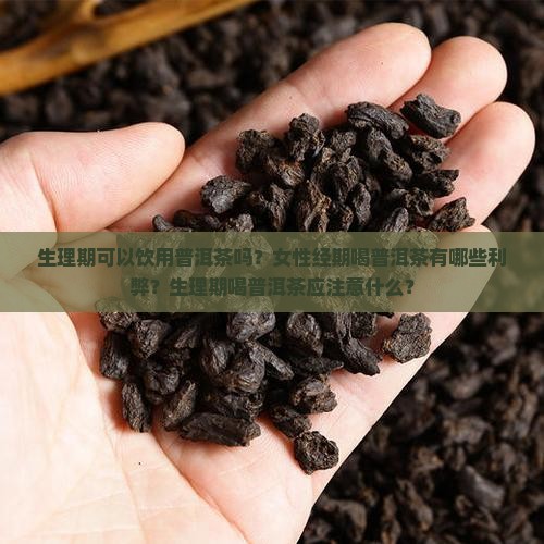 生理期可以饮用普洱茶吗？女性经期喝普洱茶有哪些利弊？生理期喝普洱茶应注意什么？