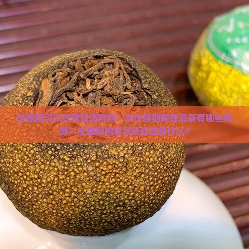 生理期可以饮用普洱茶吗？女性经期喝普洱茶有哪些利弊？生理期喝普洱茶应注意什么？