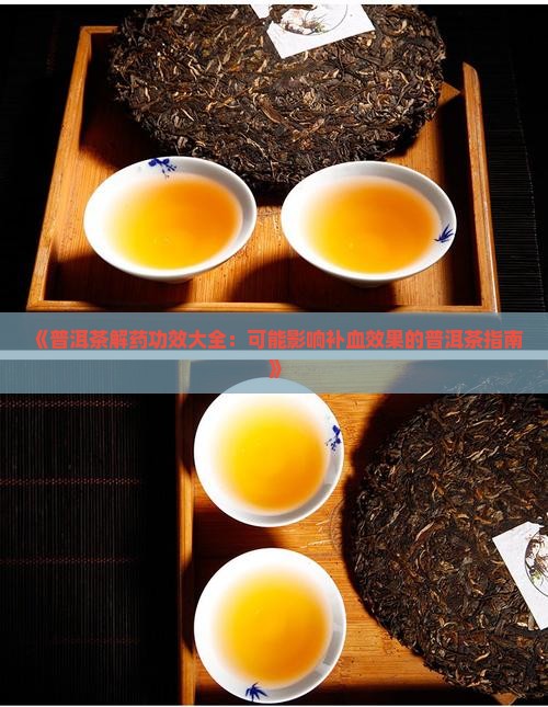 《普洱茶解药功效大全：可能影响补血效果的普洱茶指南》