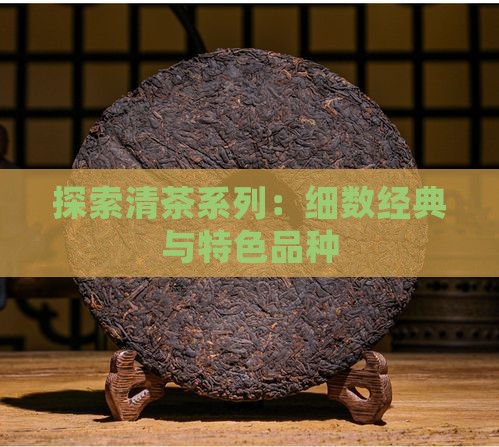 探索清茶系列：细数经典与特色品种