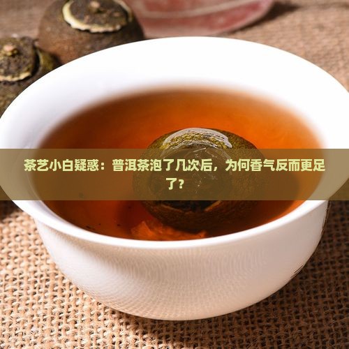 茶艺小白疑惑：普洱茶泡了几次后，为何香气反而更足了？