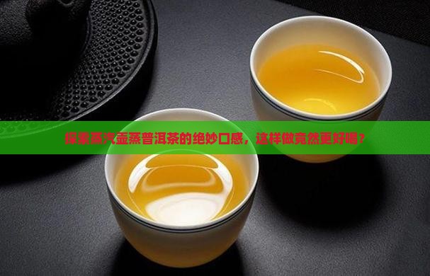 探索蒸汽壶蒸普洱茶的绝妙口感，这样做竟然更好喝？