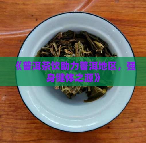 《普洱茶饮助力普洱地区，强身健体之源》