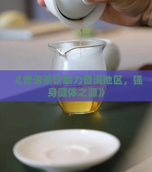 《普洱茶饮助力普洱地区，强身健体之源》