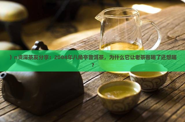 ）n资深茶友分享：2004年八角亭普洱茶，为什么它让老茶客喝了还想喝？