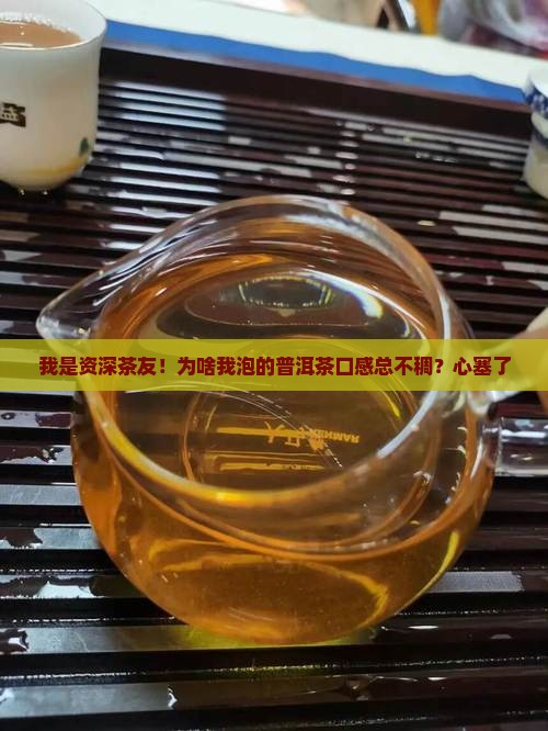 我是资深茶友！为啥我泡的普洱茶口感总不稠？心塞了