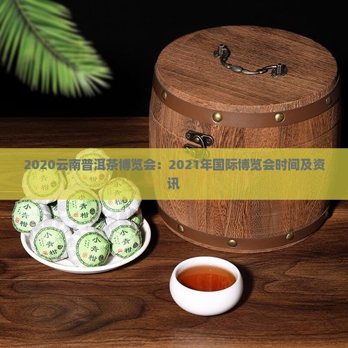 2020云南普洱茶博览会：2021年国际博览会时间及资讯